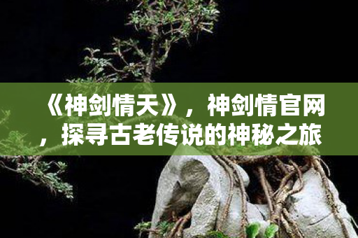 探寻古老传说的神秘之旅图片