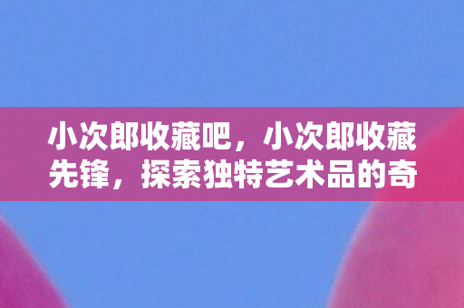 探索独特艺术品的奇妙之旅图片