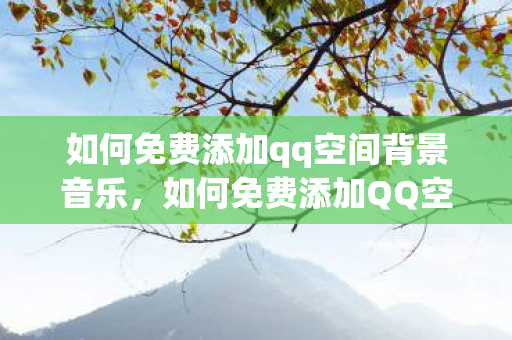 如何免费添加qq空间背景音乐图片