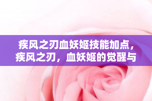 疾风之刃血妖姬技能加点，疾风之刃，血妖姬的觉醒与命运