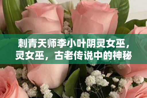 刺青天师李小叶阴灵女巫图片