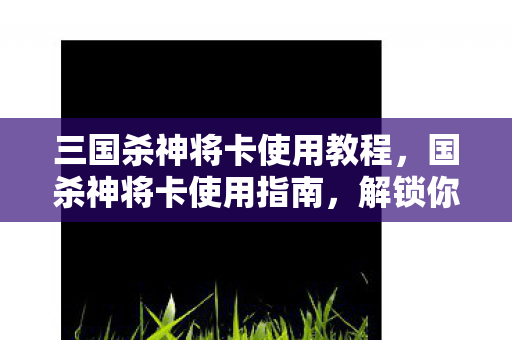 三国杀神将卡使用教程图片