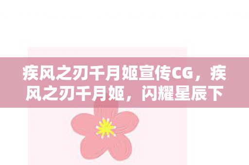 疾风之刃千月姬宣传CG，疾风之刃千月姬，闪耀星辰下的传奇剑术大师