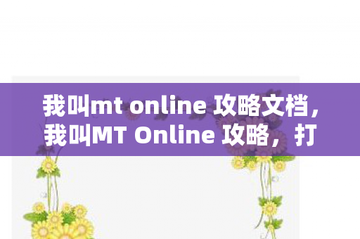 我叫mt online 攻略文档，我叫MT Online 攻略，打造最强小队，征服奇幻世界