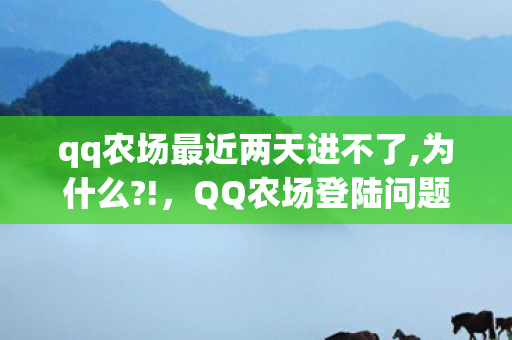 qq农场最近两天进不了,为什么?!，QQ农场登陆问题解决方案