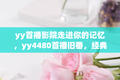 yy首播影院走进你的记忆图片