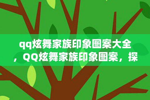 qq炫舞家族印象图案大全，QQ炫舞家族印象图案，探索游戏背后的文化符号与情感连结