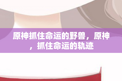 原神抓住命运的野兽图片