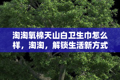 淘淘氧棉天山白卫生巾怎么样图片