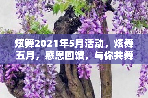 炫舞2021年5月活动，炫舞五月，感恩回馈，与你共舞精彩时光