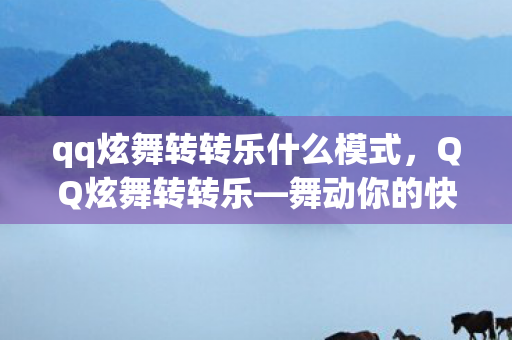 qq炫舞转转乐什么模式，QQ炫舞转转乐—舞动你的快乐旋律