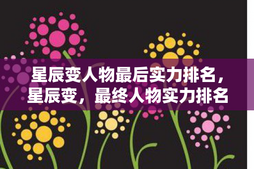星辰变人物最后实力排名图片