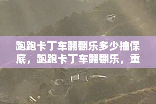 跑跑卡丁车翻翻乐多少抽保底图片