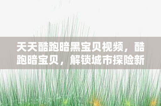 天天酷跑暗黑宝贝视频图片