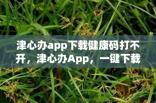 津心办app下载健康码打不开图片
