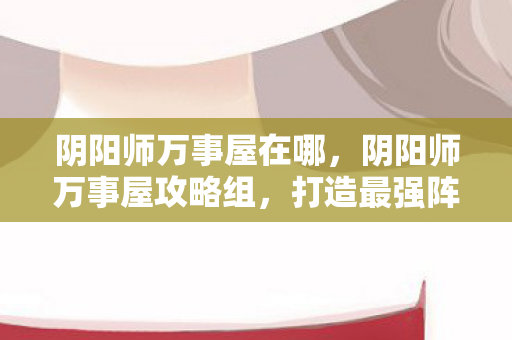 阴阳师万事屋攻略组图片