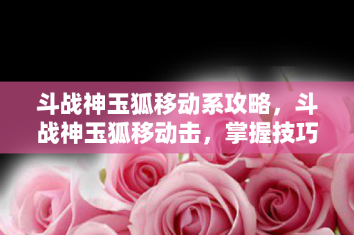 斗战神玉狐移动系攻略图片