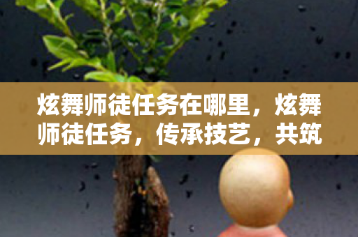 炫舞师徒任务在哪里，炫舞师徒任务，传承技艺，共筑梦想
