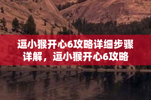 逗小猴开心6攻略详细步骤详解图片