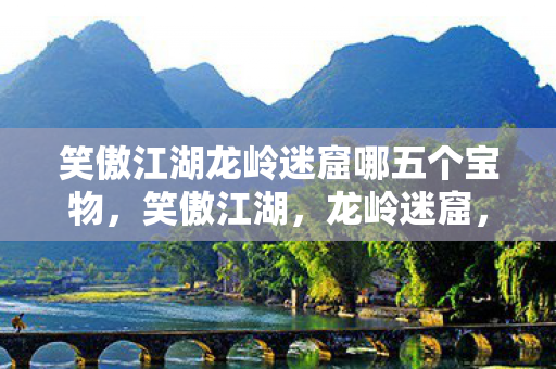 笑傲江湖龙岭迷窟哪五个宝物图片