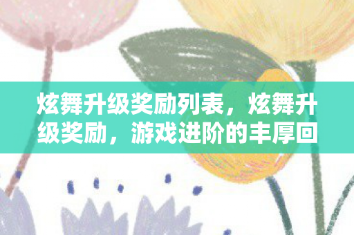 炫舞升级奖励列表，炫舞升级奖励，游戏进阶的丰厚回馈