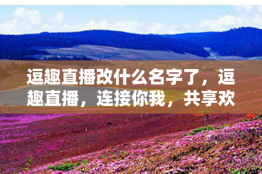 逗趣直播改什么名字了图片