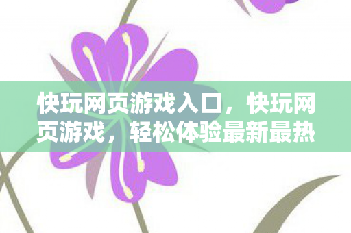 快玩网页游戏入口，快玩网页游戏，轻松体验最新最热的在线小游戏
