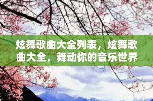 炫舞歌曲大全列表，炫舞歌曲大全，舞动你的音乐世界