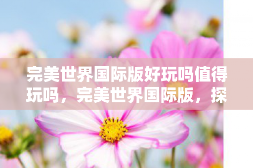 完美世界国际版好玩吗值得玩吗图片