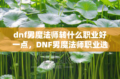 dnf男魔法师转什么职业好一点图片