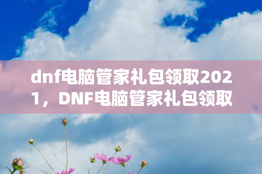 dnf电脑管家礼包领取2021图片