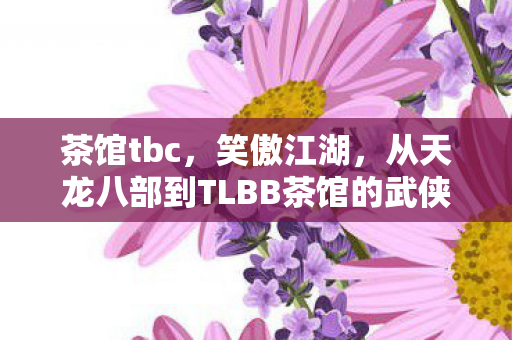 从天龙八部到TLBB茶馆的武侠情怀图片