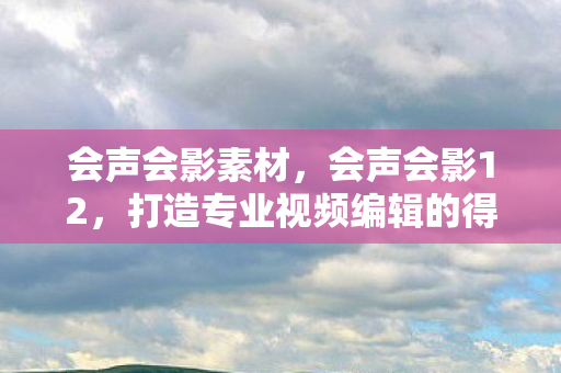 打造专业视频编辑的得力助手图片