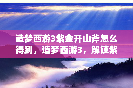 造梦西游3紫金开山斧怎么得到图片