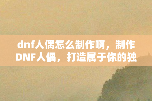 dnf人偶怎么制作啊图片
