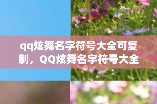 qq炫舞名字符号大全可复制，QQ炫舞名字符号大全及起名字技巧