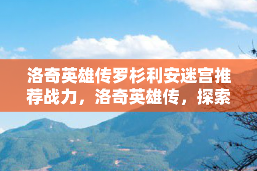 洛奇英雄传罗杉利安迷宫推荐战力图片