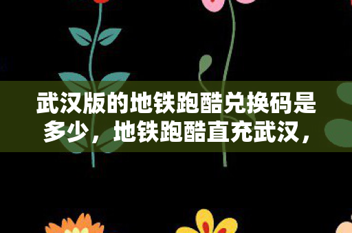 武汉版的地铁跑酷兑换码是多少图片