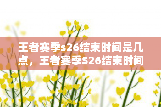 王者赛季s26结束时间是几点图片