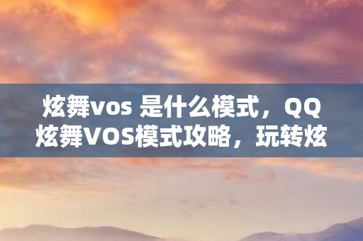 炫舞vos 是什么模式，QQ炫舞VOS模式攻略，玩转炫舞新世界