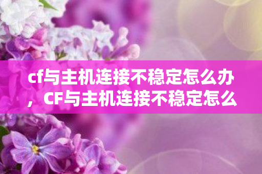 cf与主机连接不稳定怎么办图片