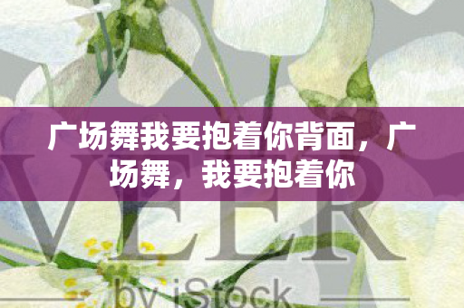 广场舞我要抱着你背面图片