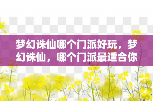 梦幻诛仙哪个门派好玩，梦幻诛仙，哪个门派最适合你？