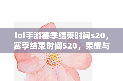 lol手游赛季结束时间s20图片