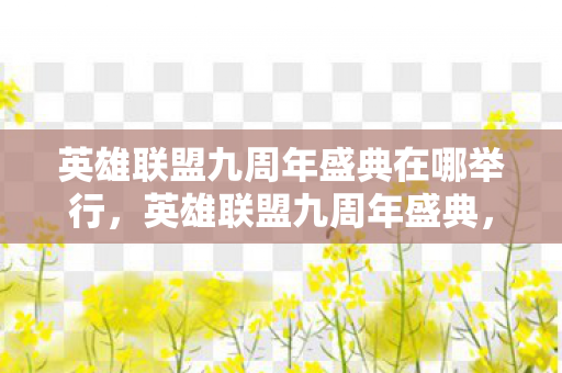 英雄联盟九周年盛典在哪举行图片