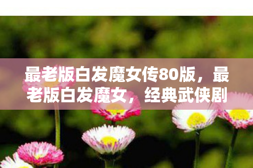 最老版白发魔女传80版图片