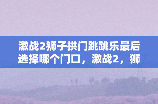 激战2狮子拱门跳跳乐最后选择哪个门口图片