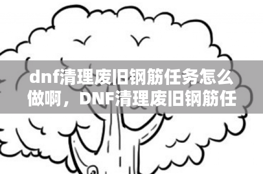 dnf清理废旧钢筋任务怎么做啊图片