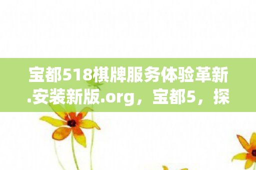 宝都518棋牌服务体验革新图片