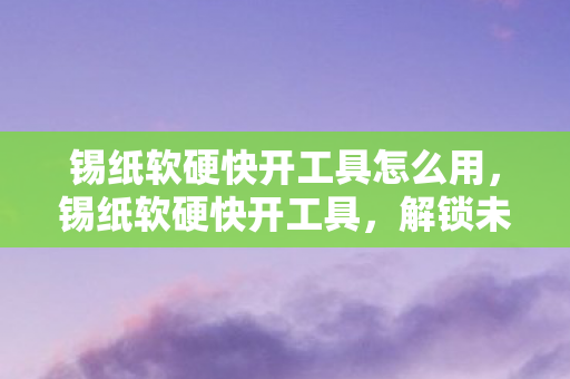 锡纸软硬快开工具怎么用图片